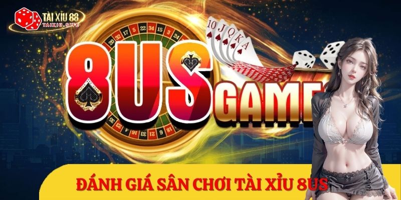 Tài Xỉu 8US – Đánh giá khác quan + Chấm điểm chi tiết