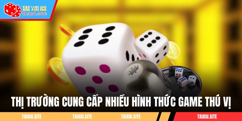 Thị trường cung cấp nhiều hình thức game thú vị